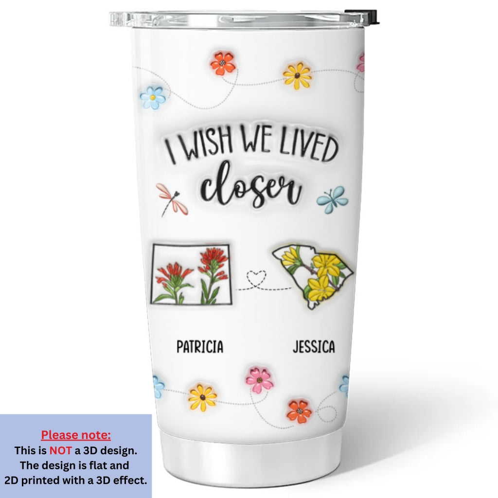 I Wish We Lived Closer Flower - Personalized Custom 3D Inflated Effect Tumbler