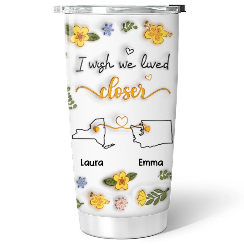 I Wish You Lived Next Door Floral - Personalized Custom 3D Inflated Effect Tumbler