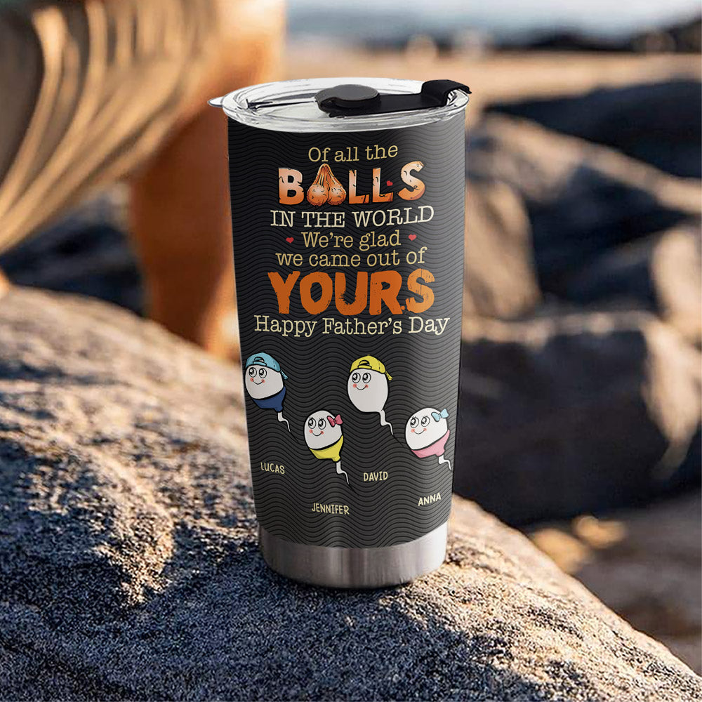 We Came Out Of Your Balls - Personalized Custom Tumbler