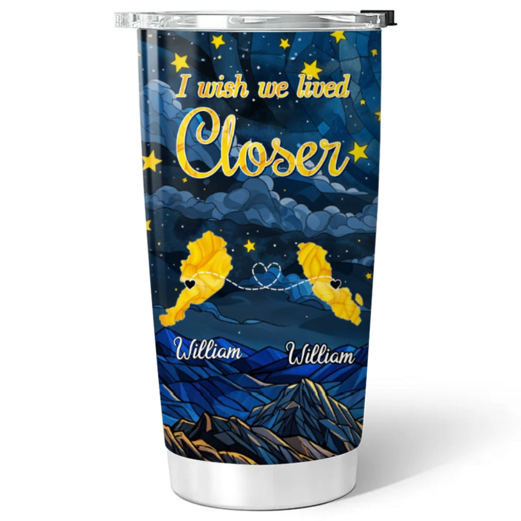 I Wish We Lived Closer - Personalized Custom Tumbler