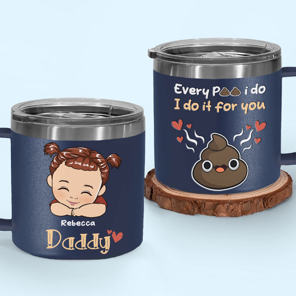 Every Poo I Do I Do It For You - Personalized Custom 14oz Stainless Steel Tumbler With Handle
