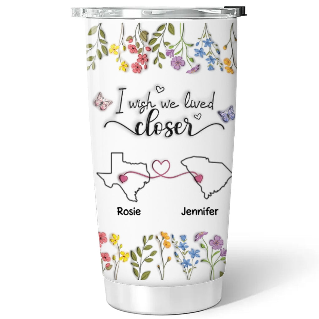 I Wish We Lived Closer Floral Version - Personalized Custom 3D Inflated Effect Tumbler