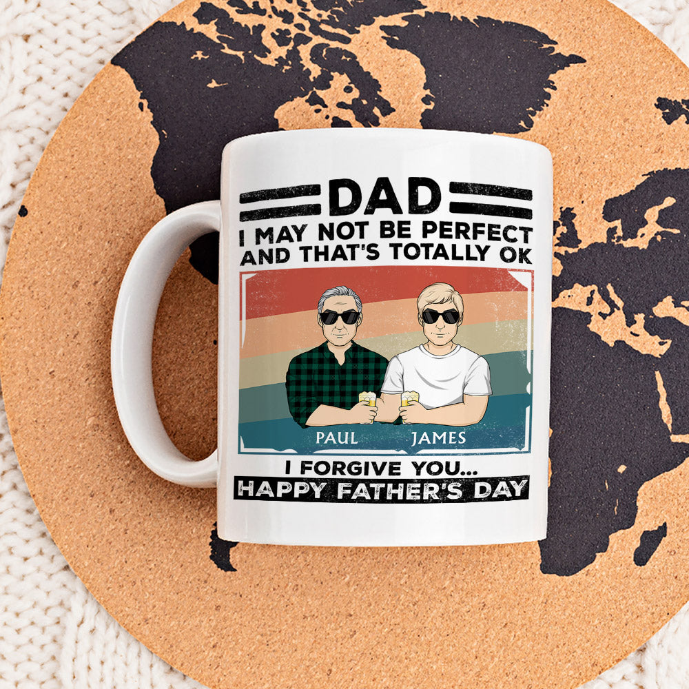 Dad, I May Not Be Perfect And That Is Totally Ok I Forgive You - Personalized Custom Coffee Mug