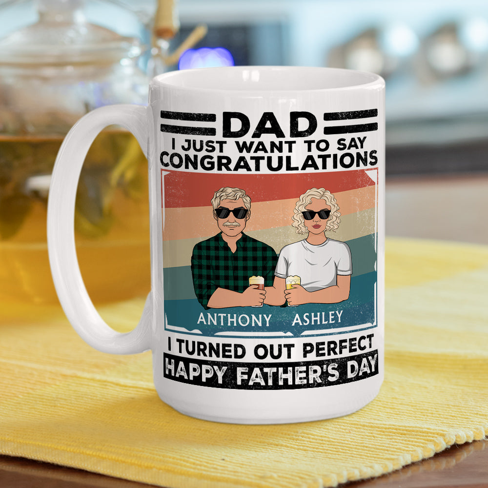 Dad, I Just Want To Say Congratulations I Turned Out Perfect - Personalized Custom Coffee Mug