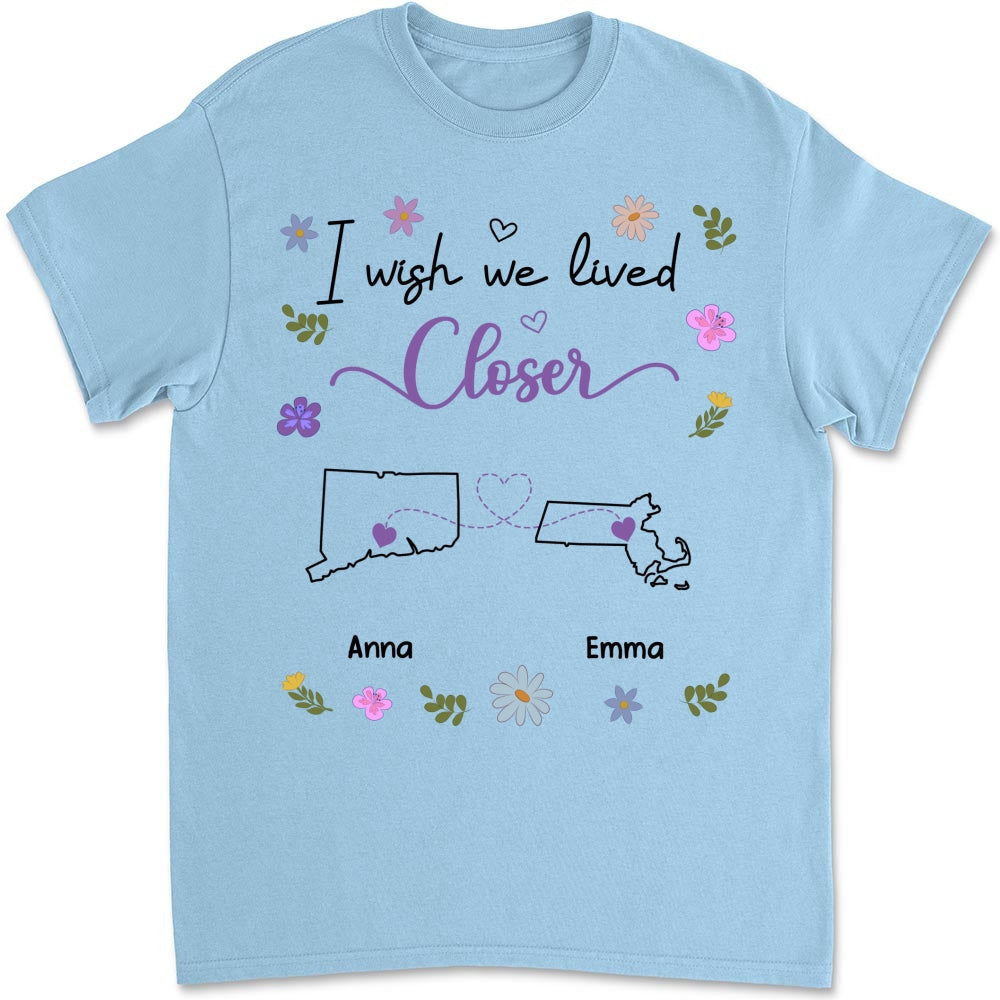 I Wish We Lived Closer - Personalized Custom Shirt