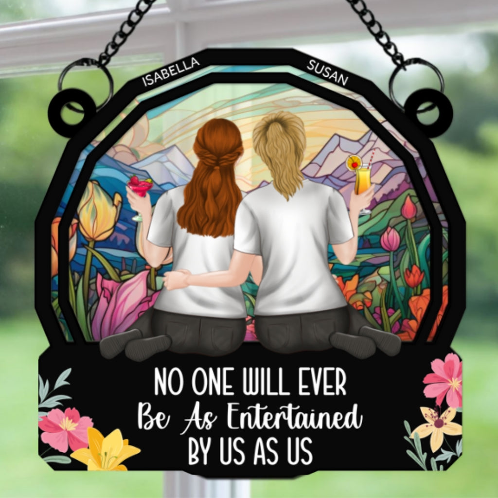 No One Will Ever Be As Entertained By Us As Us - Personalized Custom Suncatcher