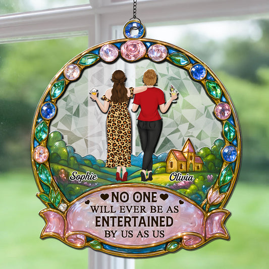 No One Will Ever Be As Entertained By Us As Us - Personalized Custom Suncatcher