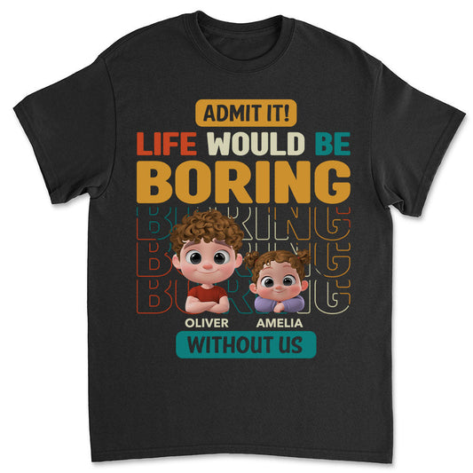 Life Would Be Boring Without Us - Personalized Custom Shirt