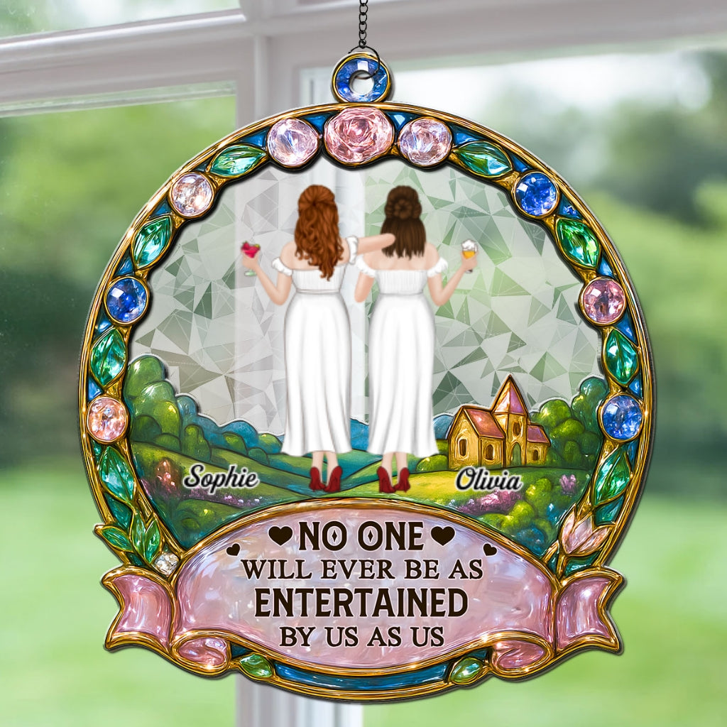 No One Will Ever Be As Entertained By Us As Us - Personalized Custom Suncatcher