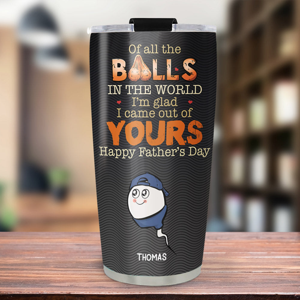 We Came Out Of Your Balls - Personalized Custom Tumbler