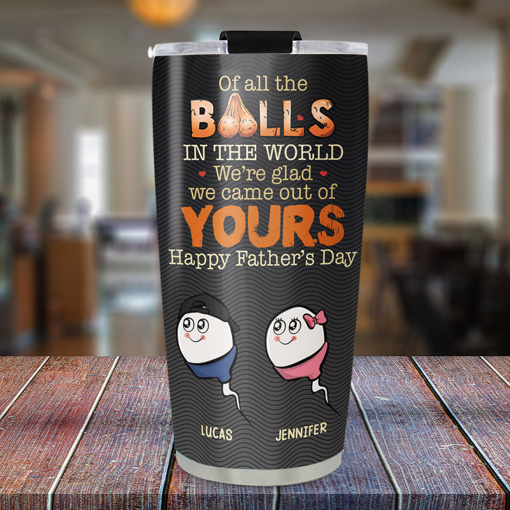 We Came Out Of Your Balls - Personalized Custom Tumbler