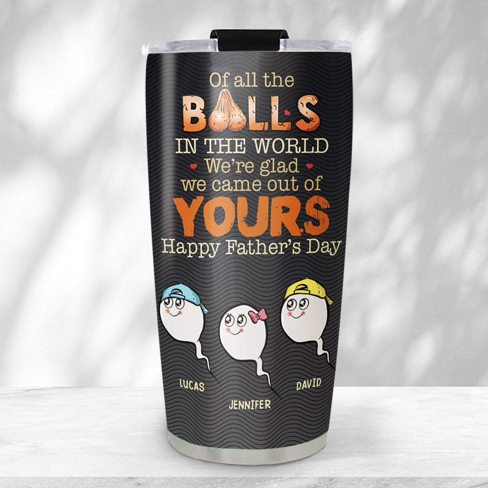 We Came Out Of Your Balls - Personalized Custom Tumbler