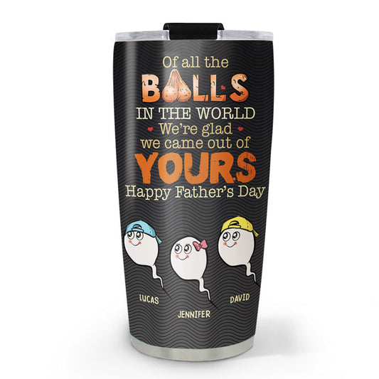 We Came Out Of Your Balls - Personalized Custom Tumbler