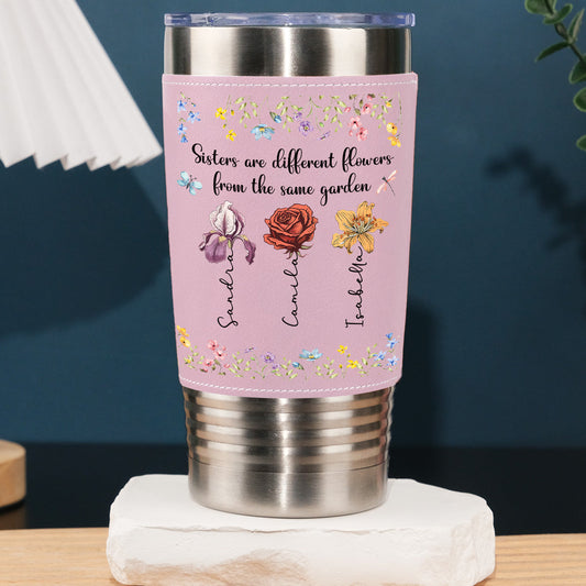 Sisters Are Different Flowers From The Same Garden - Personalized Custom Pink Leather Tumbler